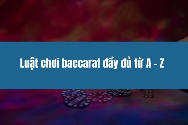 Luật chơi baccarat đầy đủ từ A-Z