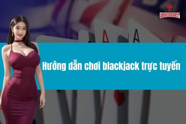 Hướng dẫn chơi blackjack trực tuyến